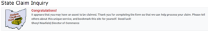 Screen Grab of claimed asset response from Ohio Department of Commerce. “Congratulations! It appears that you may have an asset to be claimed. Thank you for completing the form so that we can help process your claim. Please tell others about this unique service, and bookmark this site for yourself. Good luck! Sheryl Maxfield, Director of Commerce.” 